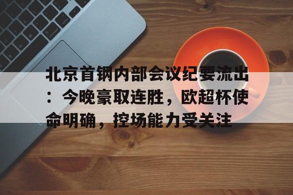 中国官网北京首钢内部会议纪要流出：今晚豪取连胜，欧超杯使命明确，控场能力受关注的简单介绍